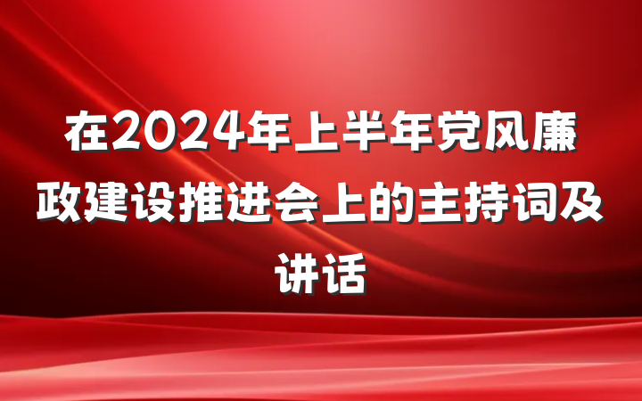 在2024年上半年党风廉政建设推进会上的主持词及讲话