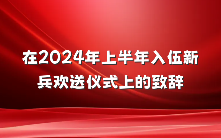 在2024年上半年入伍新兵欢送仪式上的致辞