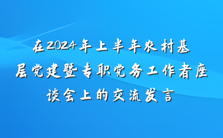 在2024年上半年农村基层党建暨专职党务工作者座谈会上的交流发言