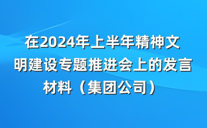在2024年上半年精神文明建设专题推进会上的发言材料（集团公司）