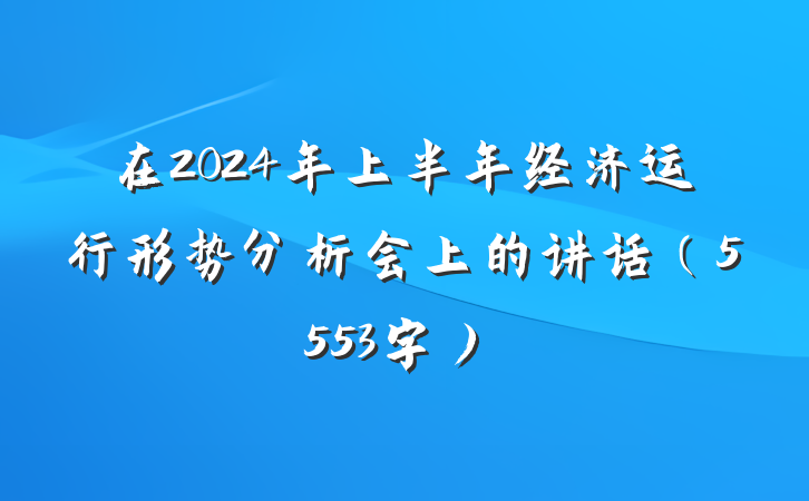 在2024年上半年经济运行形势分析会上的讲话（5553字）