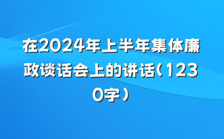 在2024年上半年集体廉政谈话会上的讲话（1230字）