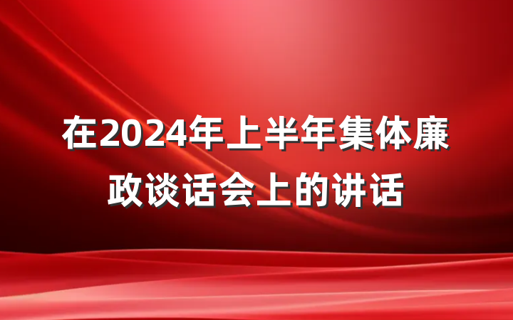 在2024年上半年集体廉政谈话会上的讲话