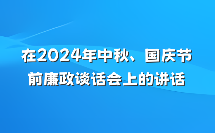 在2024年中秋、国庆节前廉政谈话会上的讲话