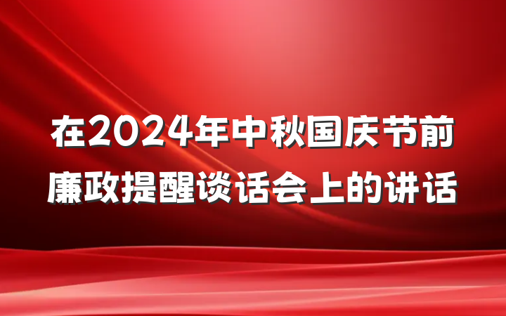 在2024年中秋国庆节前廉政提醒谈话会上的讲话