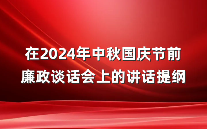 在2024年中秋国庆节前廉政谈话会上的讲话提纲