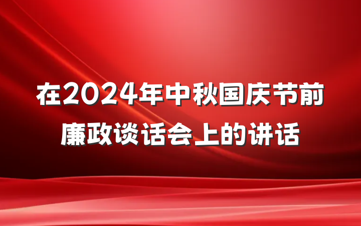 在2024年中秋国庆节前廉政谈话会上的讲话
