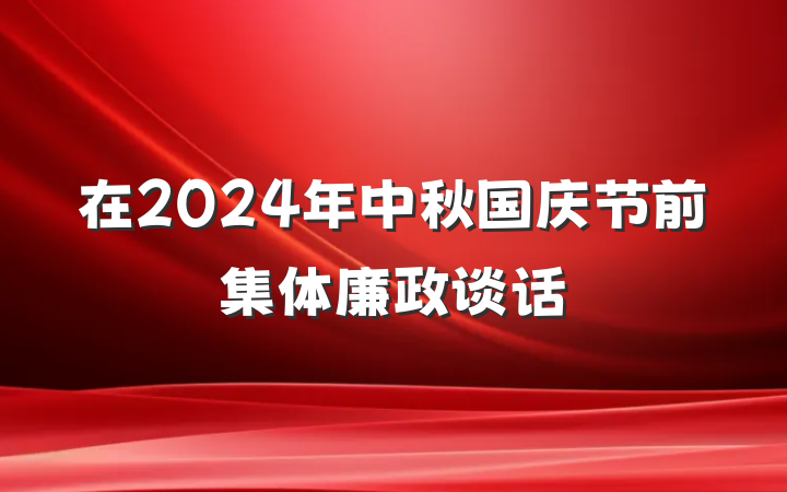 在2024年中秋国庆节前集体廉政谈话