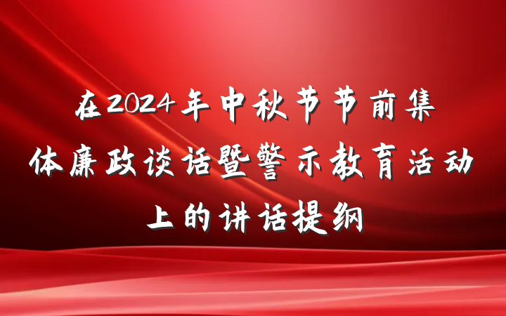 在2024年中秋节节前集体廉政谈话暨警示教育活动上的讲话提纲
