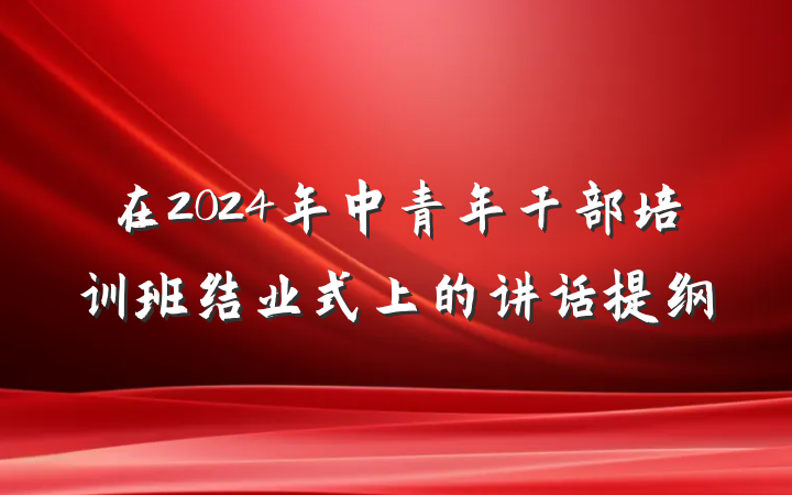 在2024年中青年干部培训班结业式上的讲话提纲