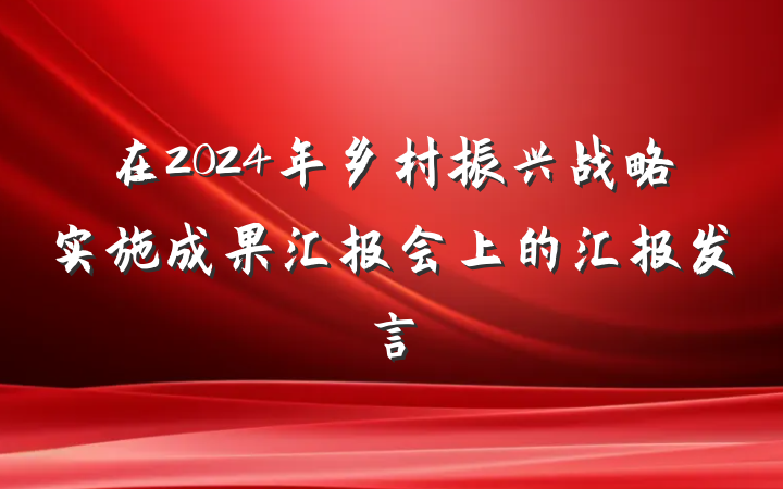 在2024年乡村振兴战略实施成果汇报会上的汇报发言