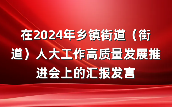 在2024年乡镇街道（街道）人大工作高质量发展推进会上的汇报发言