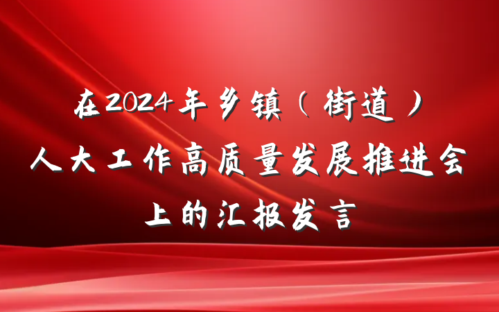 在2024年乡镇（街道）人大工作高质量发展推进会上的汇报发言