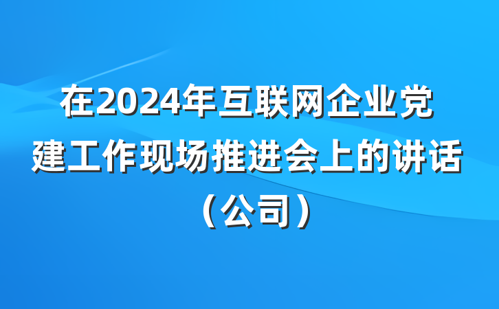 在2024年互联网企业党建工作现场推进会上的讲话（公司）