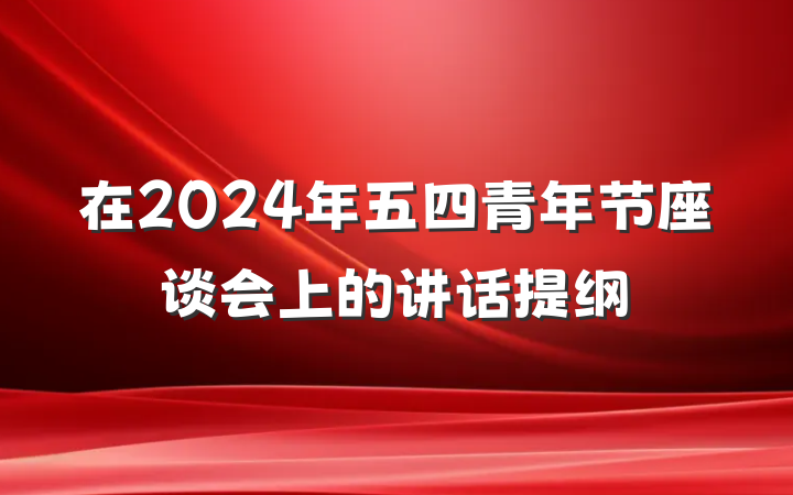 在2024年五四青年节座谈会上的讲话提纲