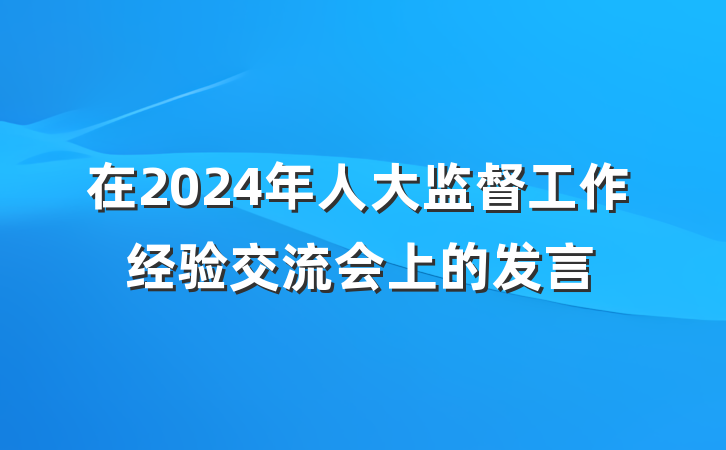 在2024年人大监督工作经验交流会上的发言