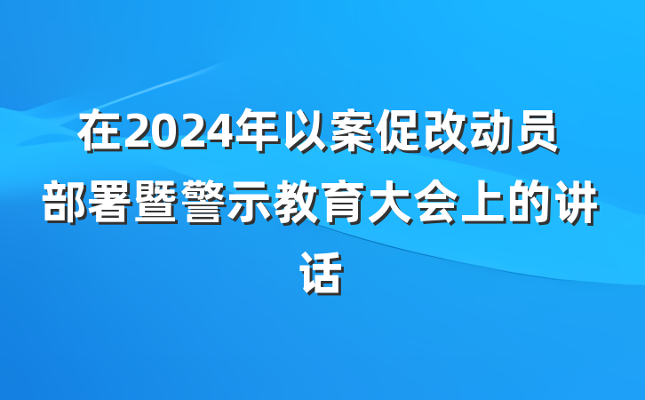 在2024年以案促改动员部署暨警示教育大会上的讲话