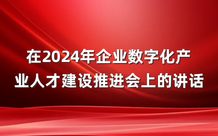 在2024年企业数字化产业人才建设推进会上的讲话