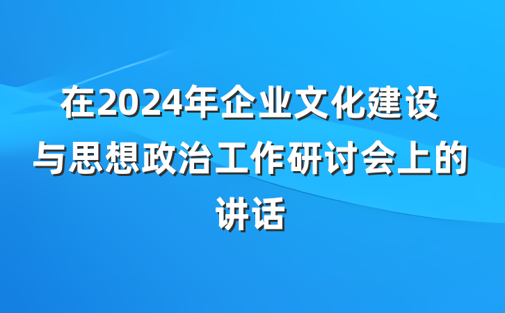 在2024年企业文化建设与思想政治工作研讨会上的讲话