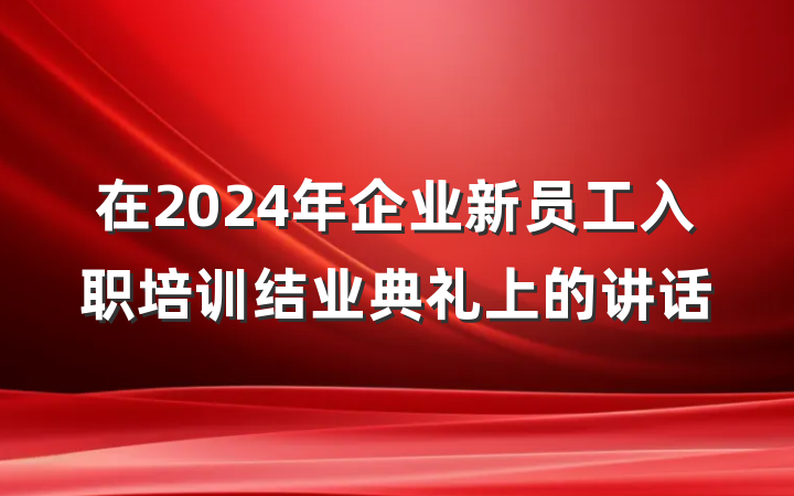 在2024年企业新员工入职培训结业典礼上的讲话