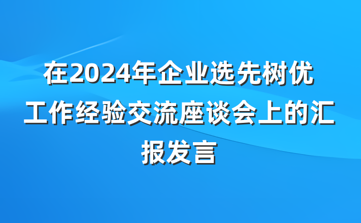 在2024年企业选先树优工作经验交流座谈会上的汇报发言