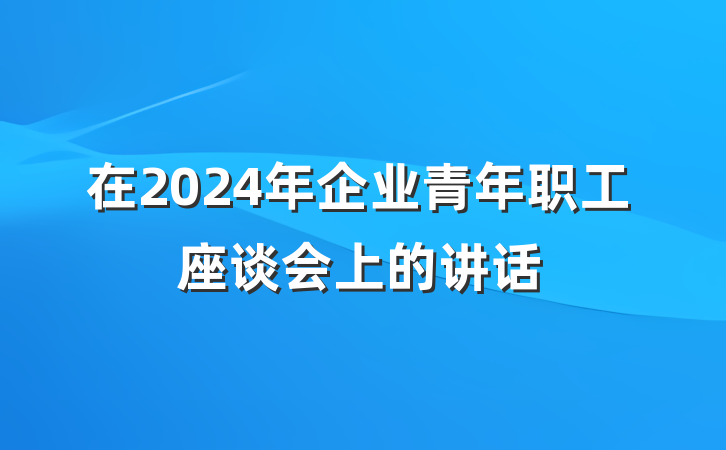 在2024年企业青年职工座谈会上的讲话