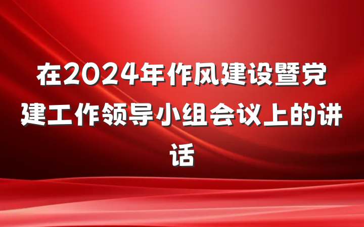 在2024年作风建设暨党建工作领导小组会议上的讲话