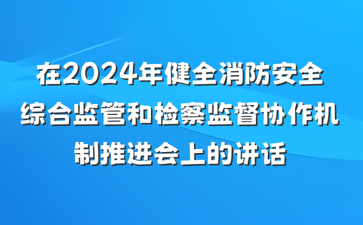 在2024年健全消防安全综合监管和检察监督协作机制推进会上的讲话