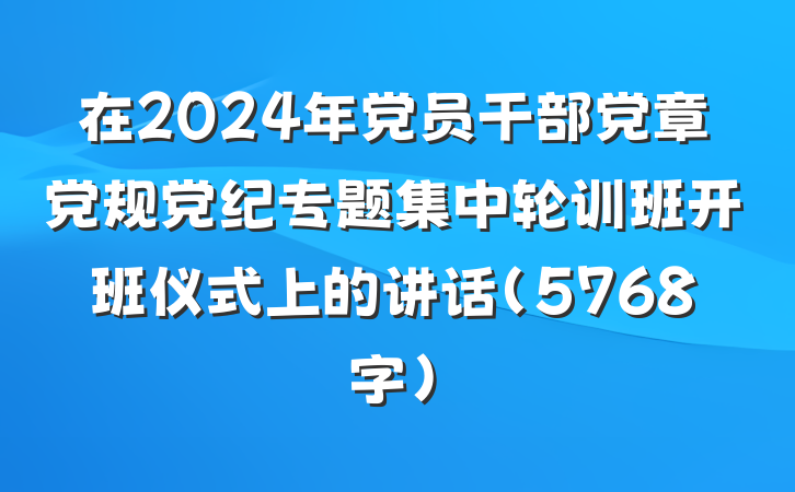 在2024年党员干部党章党规党纪专题集中轮训班开班仪式上的讲话(5768字)