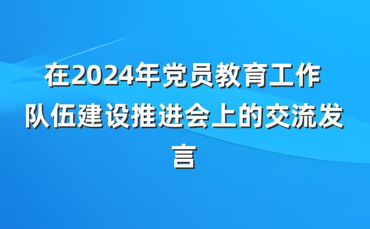 在2024年党员教育工作队伍建设推进会上的交流发言