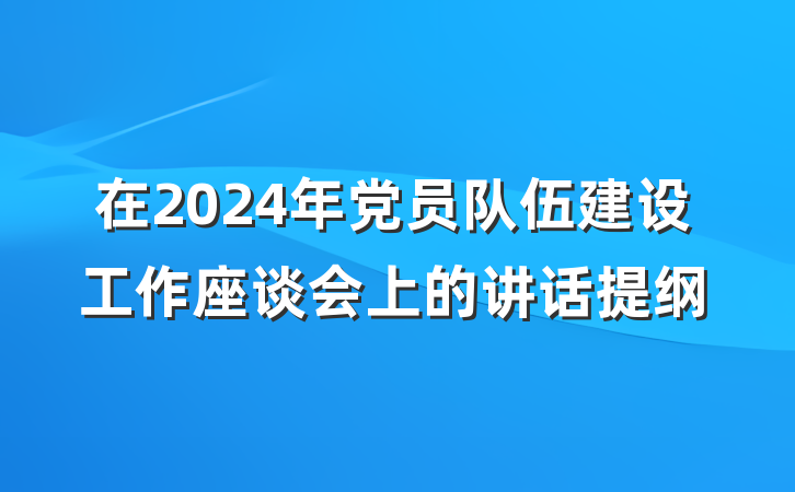 在2024年党员队伍建设工作座谈会上的讲话提纲
