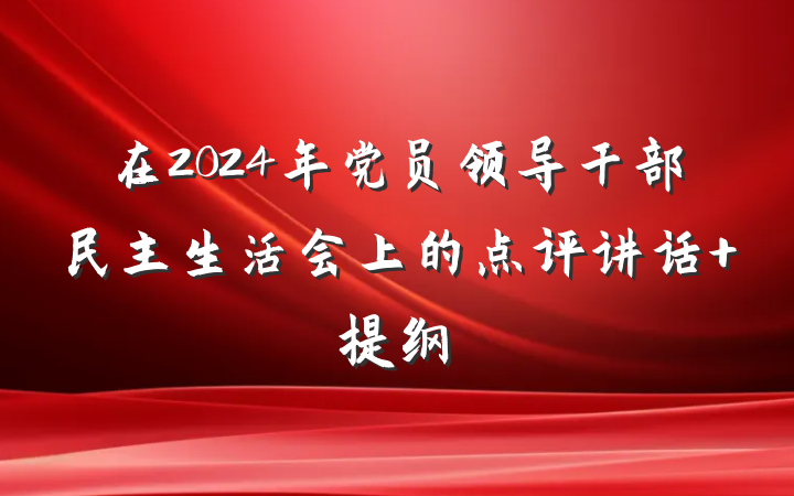 在2024年党员领导干部民主生活会上的点评讲话 提纲