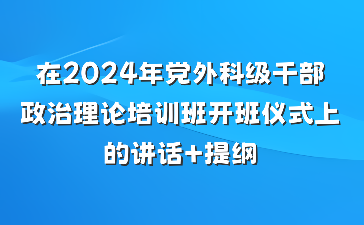 在2024年党外科级干部政治理论培训班开班仪式上的讲话 提纲