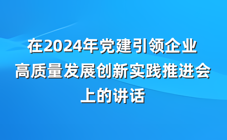 在2024年党建引领企业高质量发展创新实践推进会上的讲话