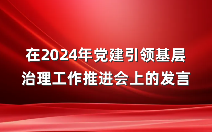 在2024年党建引领基层治理工作推进会上的发言
