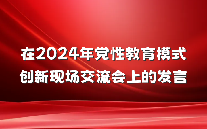 在2024年党性教育模式创新现场交流会上的发言
