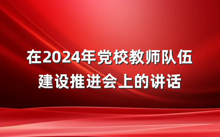 在2024年党校教师队伍建设推进会上的讲话