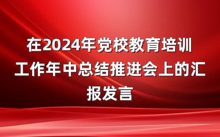 在2024年党校教育培训工作年中总结推进会上的汇报发言