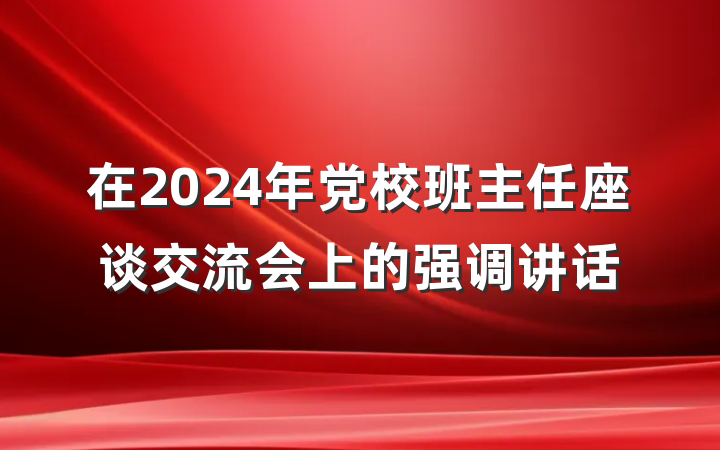 在2024年党校班主任座谈交流会上的强调讲话