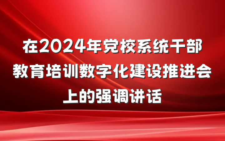 在2024年党校系统干部教育培训数字化建设推进会上的强调讲话