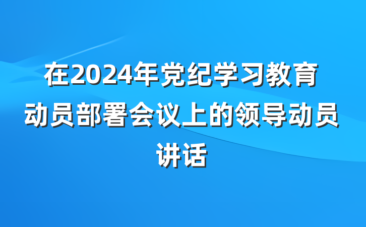 在2024年党纪学习教育动员部署会议上的领导动员讲话