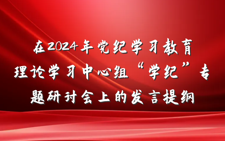 在2024年党纪学习教育理论学习中心组“学纪”专题研讨会上的发言提纲
