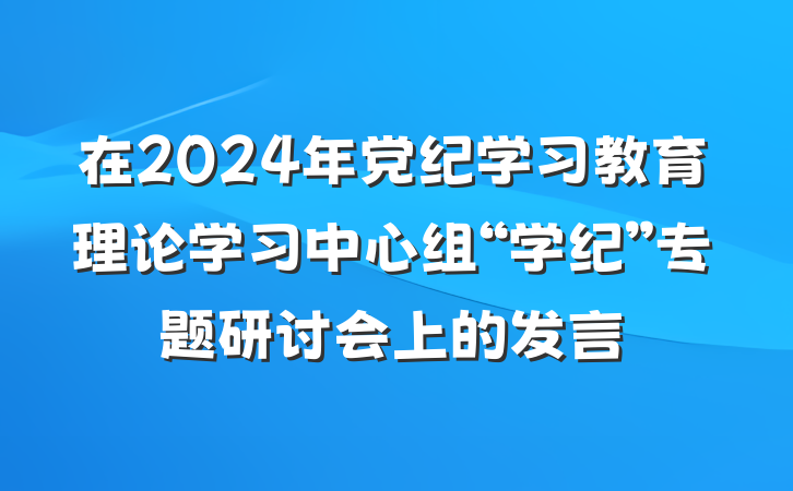 在2024年党纪学习教育理论学习中心组“学纪”专题研讨会上的发言