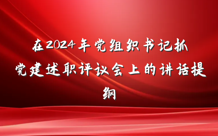 在2024年党组织书记抓党建述职评议会上的讲话提纲