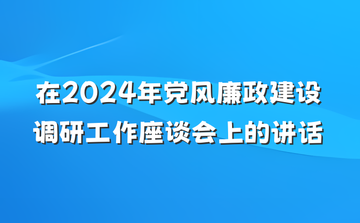 在2024年党风廉政建设调研工作座谈会上的讲话