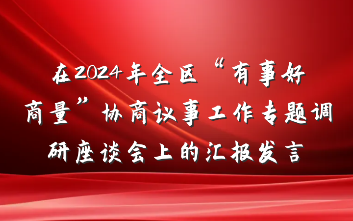 在2024年全区“有事好商量”协商议事工作专题调研座谈会上的汇报发言