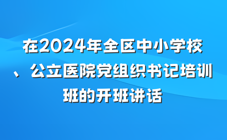 在2024年全区中小学校、公立医院党组织书记培训班的开班讲话