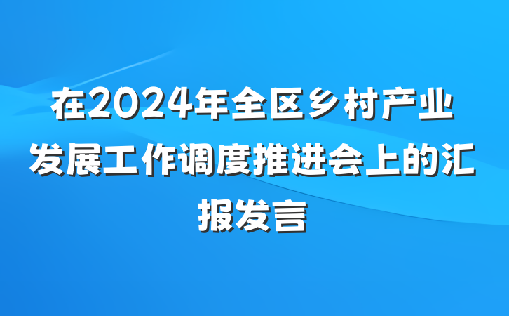 在2024年全区乡村产业发展工作调度推进会上的汇报发言