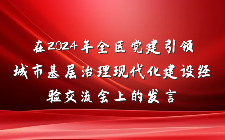 在2024年全区党建引领城市基层治理现代化建设经验交流会上的发言
