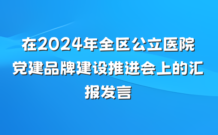 在2024年全区公立医院党建品牌建设推进会上的汇报发言